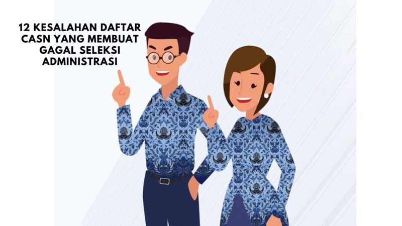 12 Kesalahan Daftar CASN yang Membuat Gagal Seleksi Administrasi