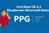 Lengkap Berikut Ini Contoh LK 2.1 Eksplorasi Alternatif Solusi PPG Daljab 2023