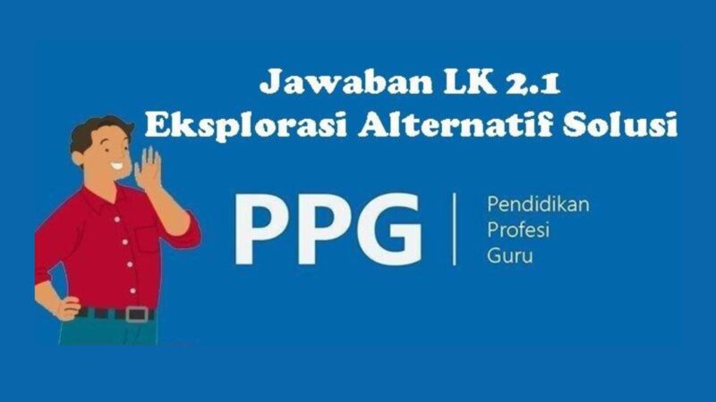 Lengkap Berikut Ini Contoh LK 2.1 Eksplorasi Alternatif Solusi PPG Daljab 2023