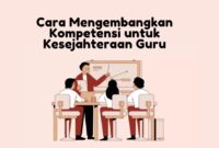 Cara Mengembangkan Kompetensi untuk Kesejahteraan Guru Yuk Simak