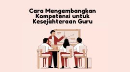 Cara Mengembangkan Kompetensi untuk Kesejahteraan Guru Yuk Simak
