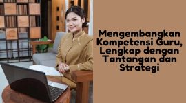 Mengembangkan Kompetensi Guru Lengkap dengan Tantangan dan Strategi