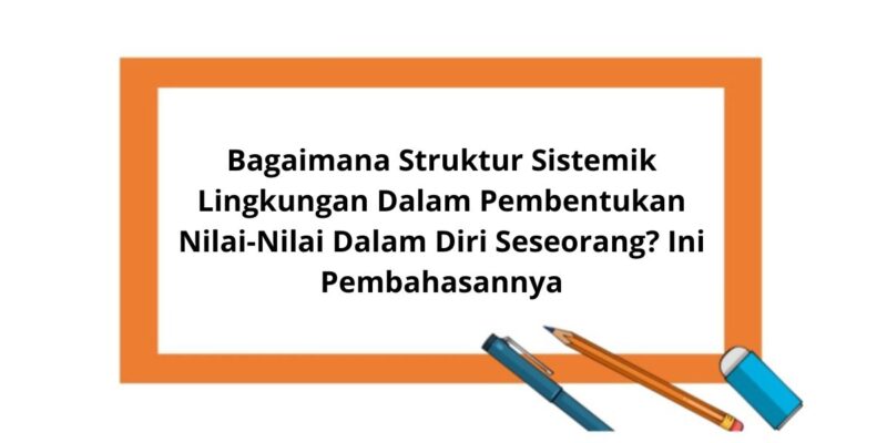 Bagaimana Struktur Sistemik Lingkungan Dalam Pembentukan Nilai Nilai Dalam Diri Seseorang Ini Pembahasannya