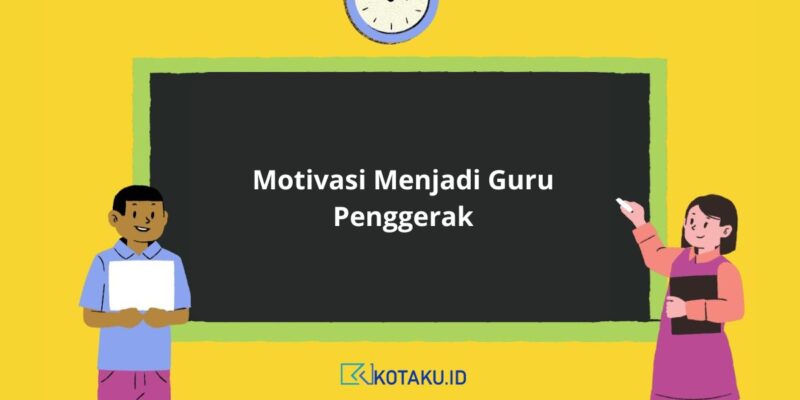 Motivasi Menjadi Guru Penggerak Yuk Simak Penjelasannya