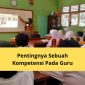 Pentingnya Sebuah Kompetensi Pada Guru Yuk Simak Pembahasannya